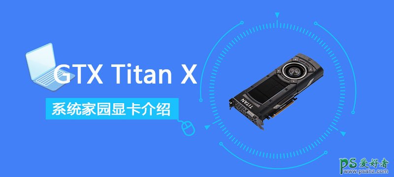 titanx,GTXTitanX显卡性能详细评测。跑分、价格、参数